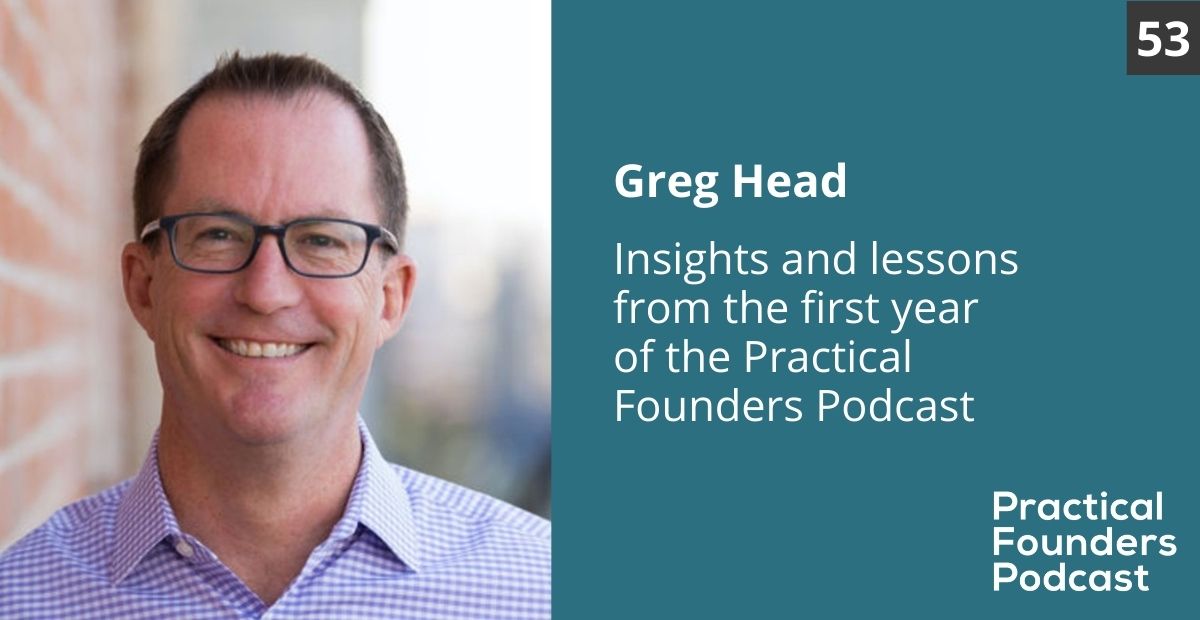 #53: Insights and Lessons from the First Year of the Practical Founders Podcast – Greg Head