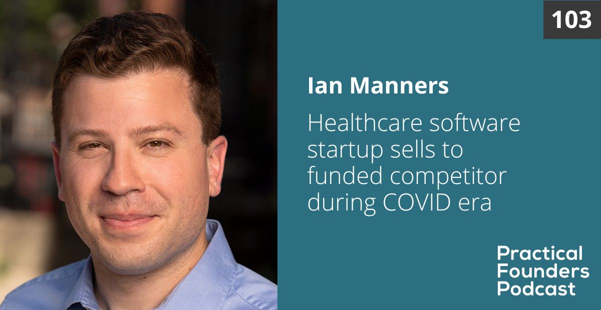 #103: Healthcare Software Startup Sold to VC-Funded Competitor During COVID Era – Ian Manners
