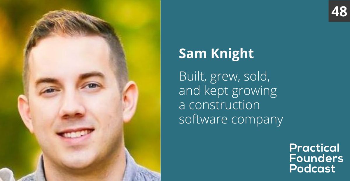 #48: Built, Grew, Sold, and Kept Growing a Construction Software Company – Sam Knight