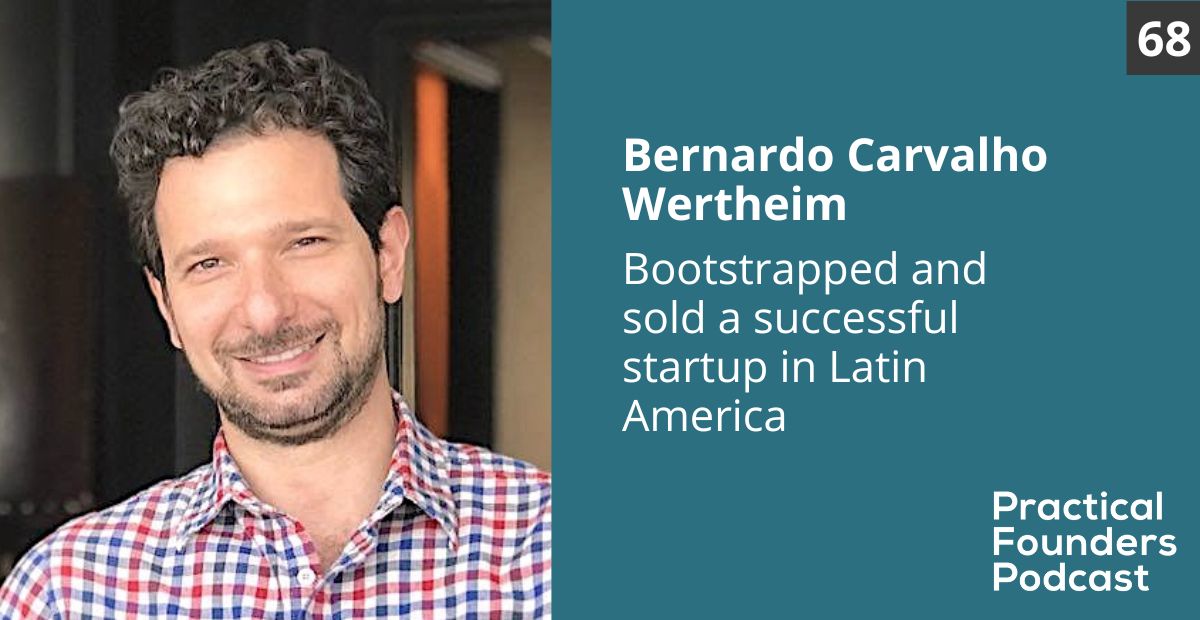 #68: Bootstrapped and Sold a Successful Startup in Latin America – Bernardo Carvalho Wertheim