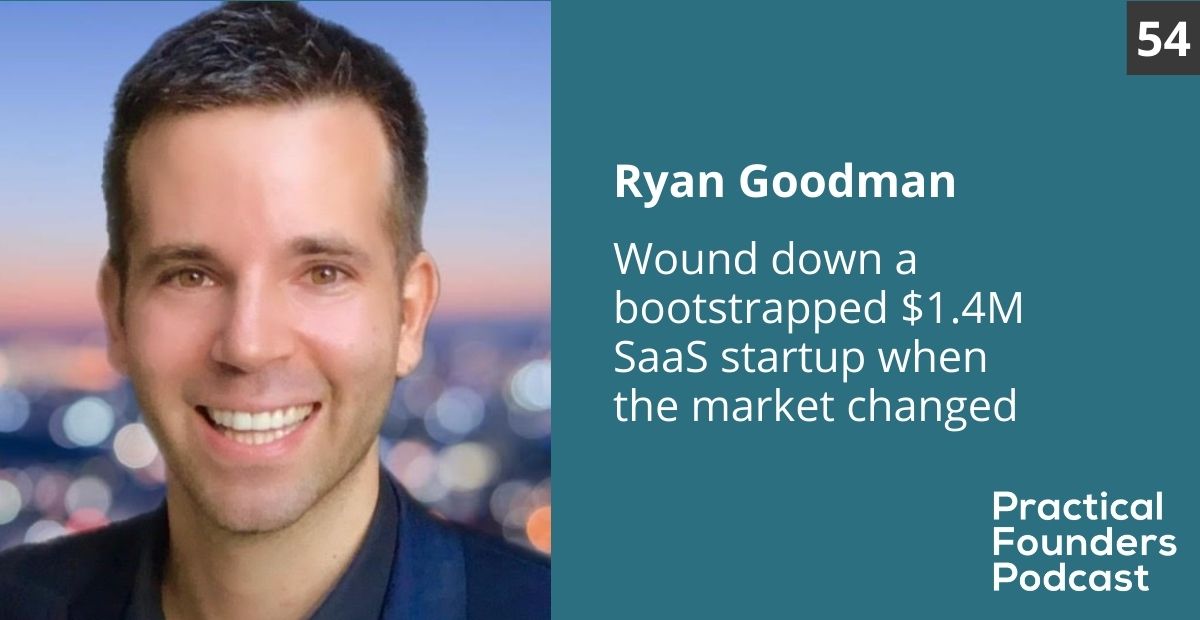 #54: Wound Down a Bootstrapped $1M SaaS Startup When the Market Changed – Ryan Goodman